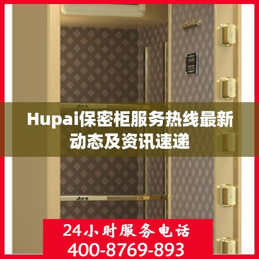 Hupai保密柜服务热线最新动态及资讯速递