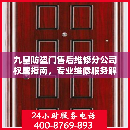 九皇防盗门售后维修分公司权威指南，专业维修服务解析