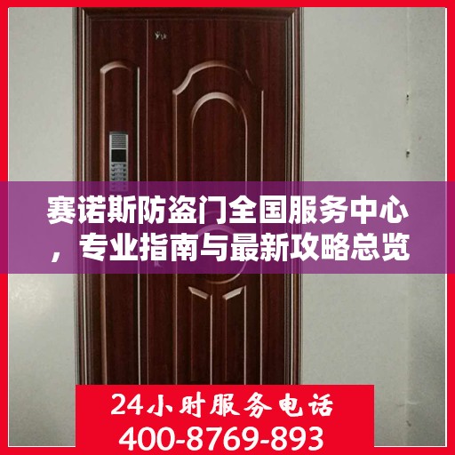 赛诺斯防盗门全国服务中心，专业指南与最新攻略总览
