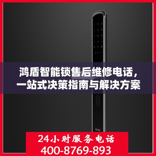 鸿盾智能锁售后维修电话，一站式决策指南与解决方案