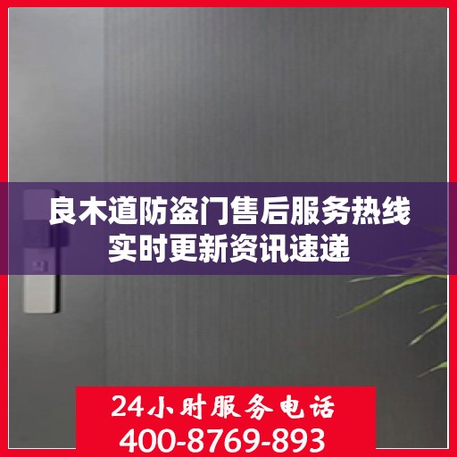 良木道防盗门售后服务热线实时更新资讯速递