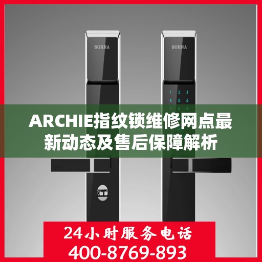 ARCHIE指纹锁维修网点最新动态及售后保障解析