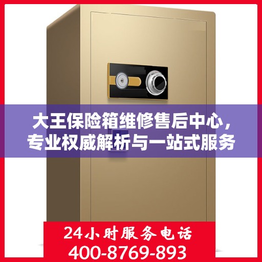 大王保险箱维修售后中心，专业权威解析与一站式服务