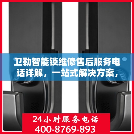 卫勒智能锁维修售后服务电话详解，一站式解决方案，让您轻松解决售后问题！