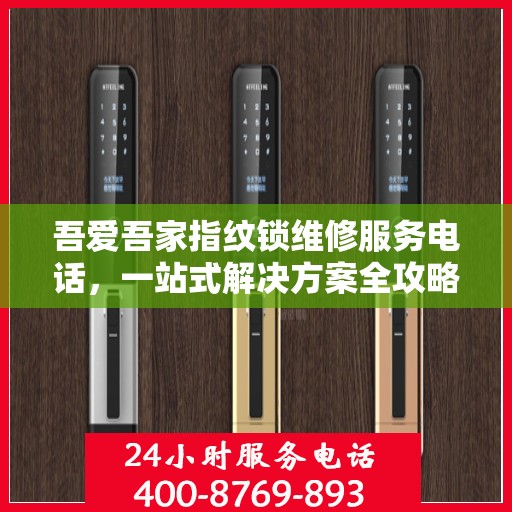 吾爱吾家指纹锁维修服务电话，一站式解决方案全攻略
