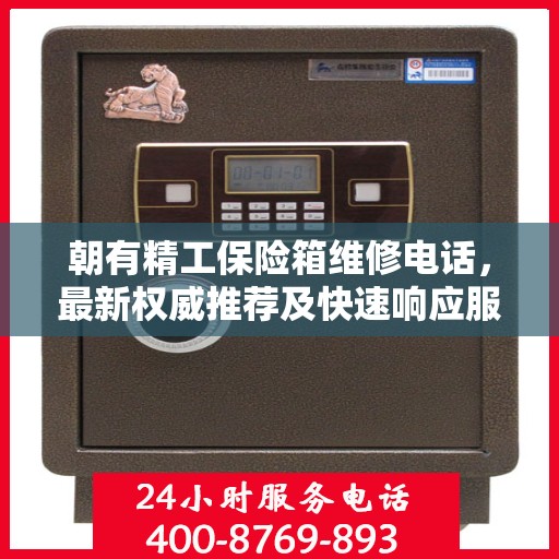 朝有精工保险箱维修电话，最新权威推荐及快速响应服务