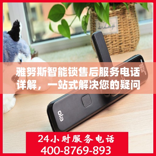 雅努斯智能锁售后服务电话详解，一站式解决您的疑问和需求