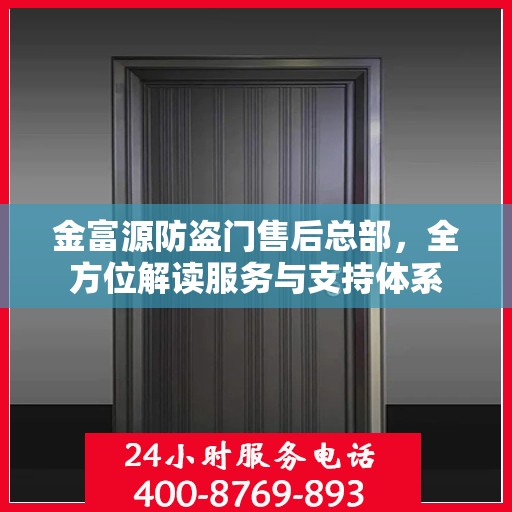 金富源防盗门售后总部，全方位解读服务与支持体系