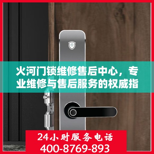 火河门锁维修售后中心，专业维修与售后服务的权威指南