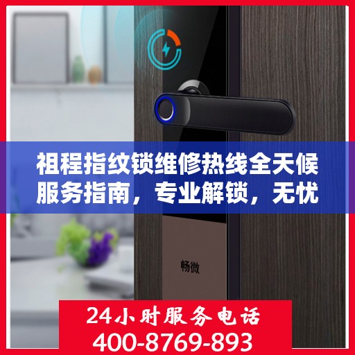 祖程指纹锁维修热线全天候服务指南，专业解锁，无忧售后保障