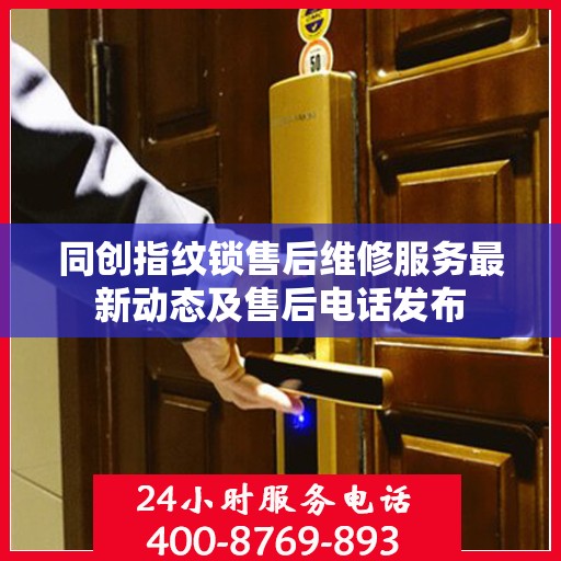 同创指纹锁售后维修服务最新动态及售后电话发布