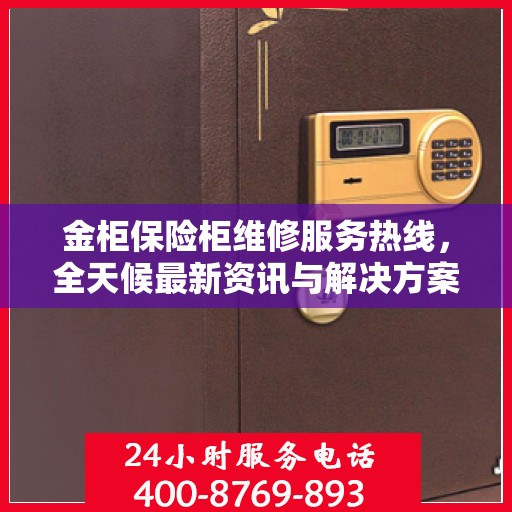 金柜保险柜维修服务热线，全天候最新资讯与解决方案