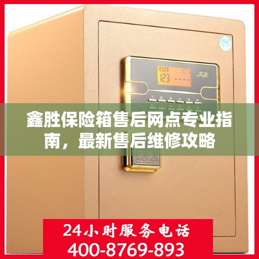 鑫胜保险箱售后网点专业指南，最新售后维修攻略