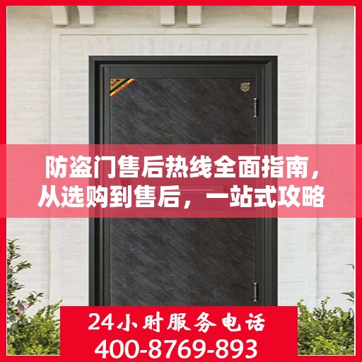 防盗门售后热线全面指南，从选购到售后，一站式攻略解密！
