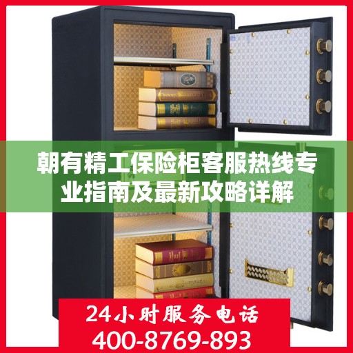 朝有精工保险柜客服热线专业指南及最新攻略详解
