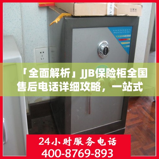 「全面解析」JJB保险柜全国售后电话详细攻略，一站式服务体验