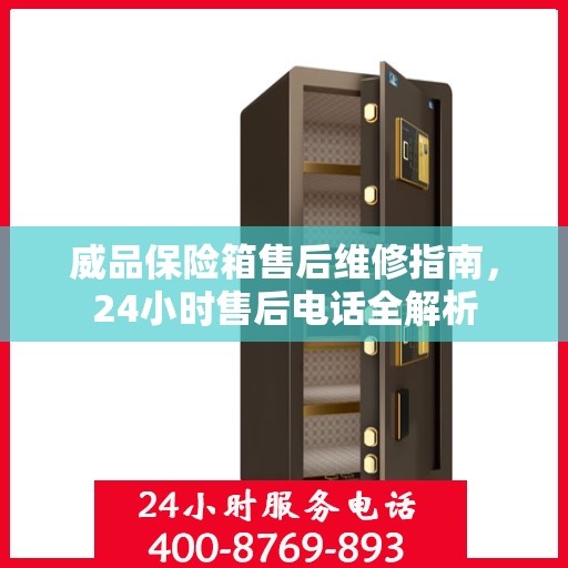 威品保险箱售后维修指南，24小时售后电话全解析