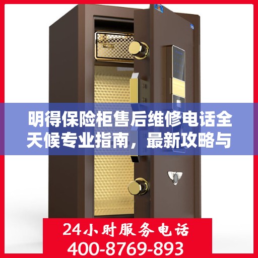 明得保险柜售后维修电话全天候专业指南，最新攻略与售后支持详解