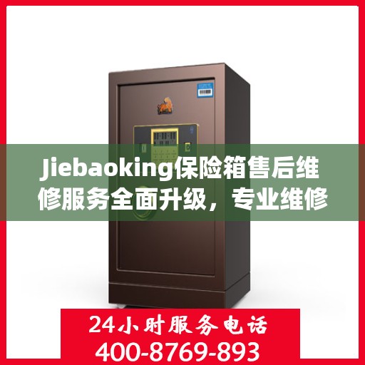 Jiebaoking保险箱售后维修服务全面升级，专业维修团队与最新解决方案权威推荐