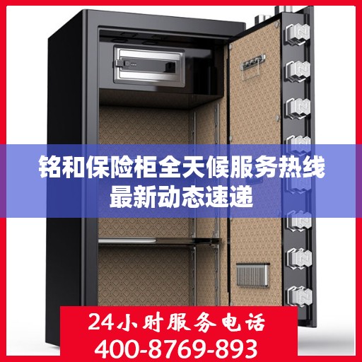 铭和保险柜全天候服务热线最新动态速递