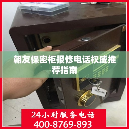 朝友保密柜报修电话权威推荐指南