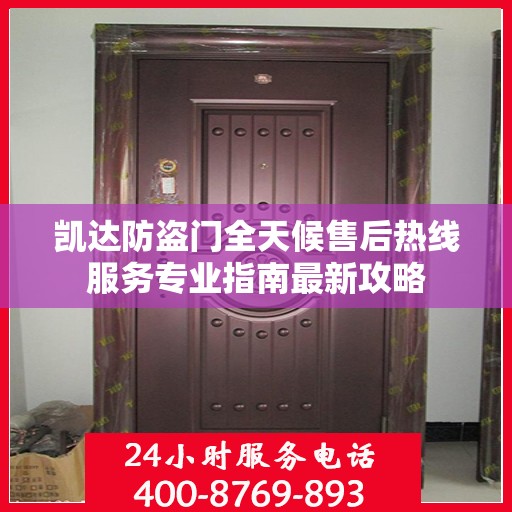 凯达防盗门全天候售后热线服务专业指南最新攻略