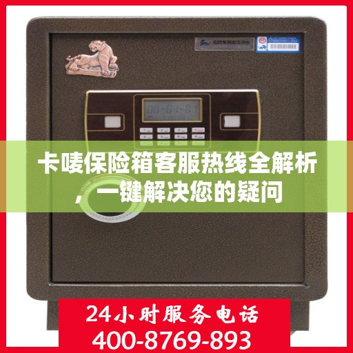 卡唛保险箱客服热线全解析，一键解决您的疑问
