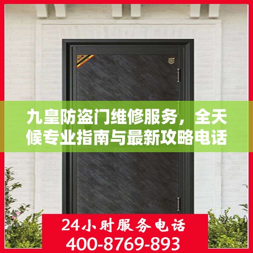 九皇防盗门维修服务，全天候专业指南与最新攻略电话支持