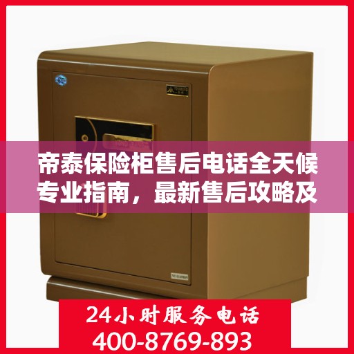 帝泰保险柜售后电话全天候专业指南，最新售后攻略及售后支持服务介绍