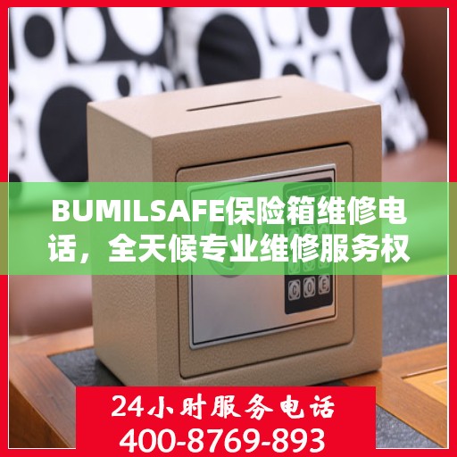 BUMILSAFE保险箱维修电话，全天候专业维修服务权威推荐