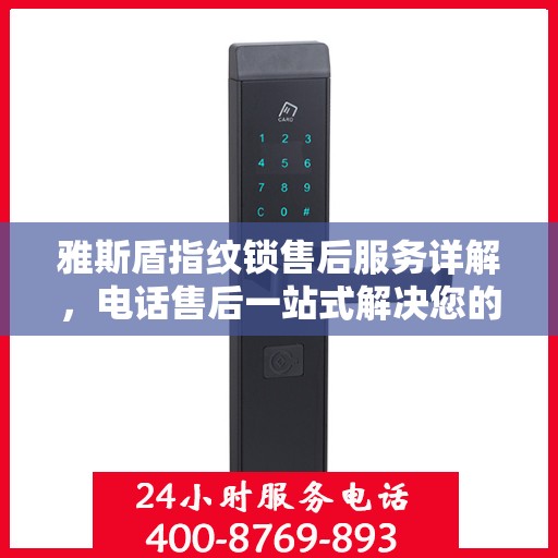 雅斯盾指纹锁售后服务详解，电话售后一站式解决您的疑问