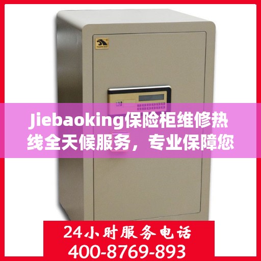 Jiebaoking保险柜维修热线全天候服务，专业保障您的安全需求