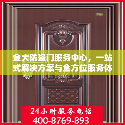 金大防盗门服务中心，一站式解决方案与全方位服务体验详解