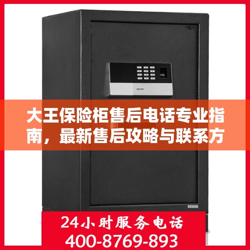 大王保险柜售后电话专业指南，最新售后攻略与联系方式