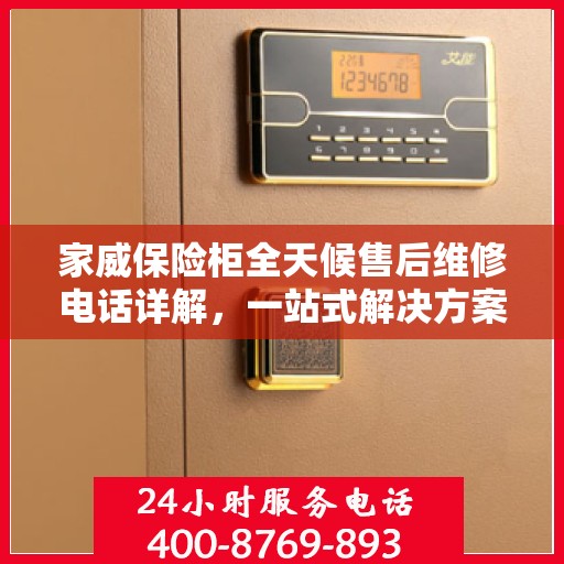 家威保险柜全天候售后维修电话详解，一站式解决方案与全面指南