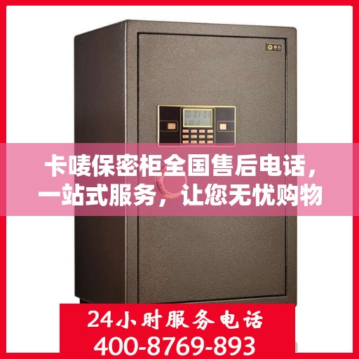 卡唛保密柜全国售后电话，一站式服务，让您无忧购物