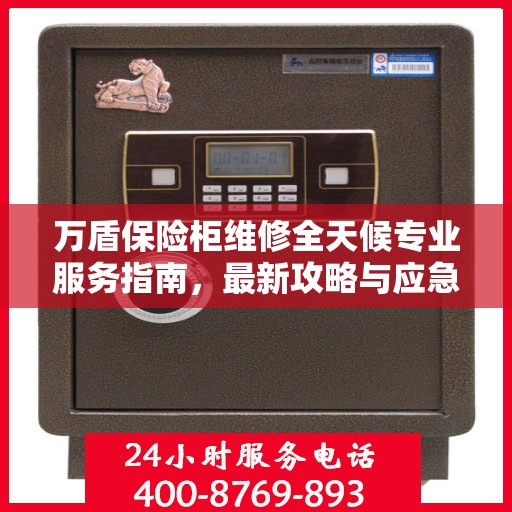 万盾保险柜维修全天候专业服务指南，最新攻略与应急解决方案