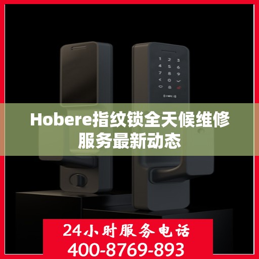 Hobere指纹锁全天候维修服务最新动态
