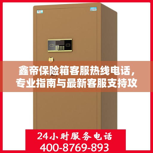 鑫帝保险箱客服热线电话，专业指南与最新客服支持攻略