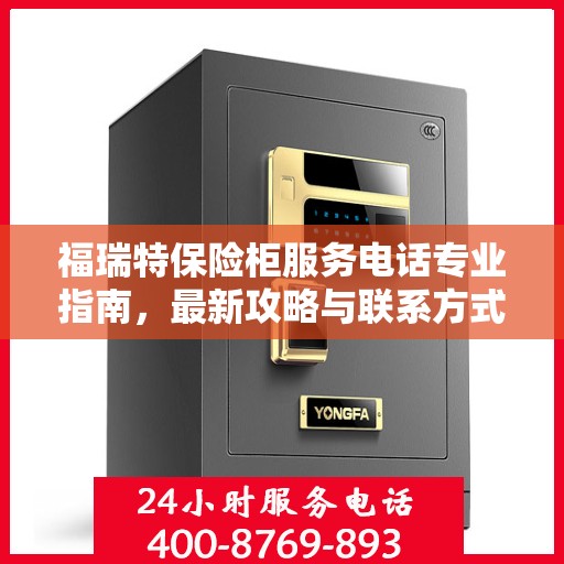 福瑞特保险柜服务电话专业指南，最新攻略与联系方式