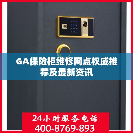 GA保险柜维修网点权威推荐及最新资讯