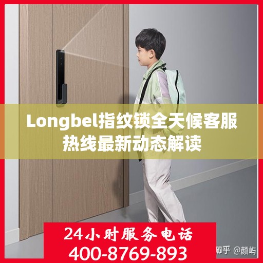 Longbel指纹锁全天候客服热线最新动态解读
