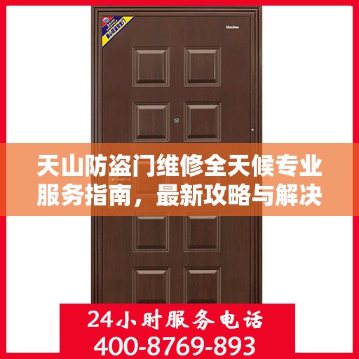 天山防盗门维修全天候专业服务指南，最新攻略与解决方案