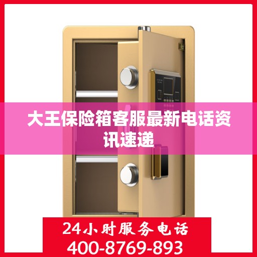 大王保险箱客服最新电话资讯速递