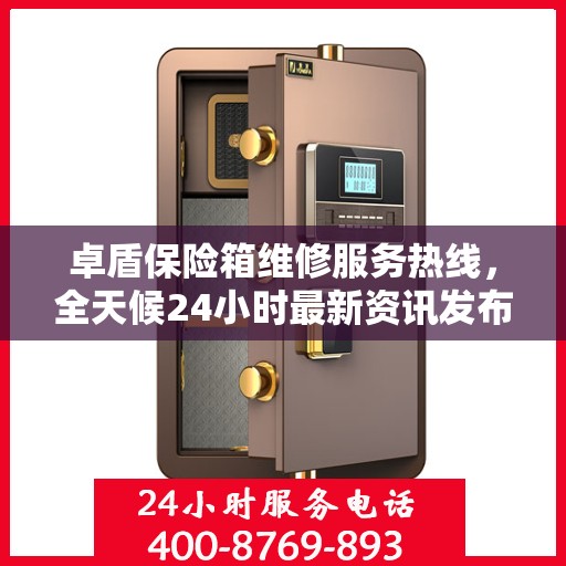 卓盾保险箱维修服务热线，全天候24小时最新资讯发布