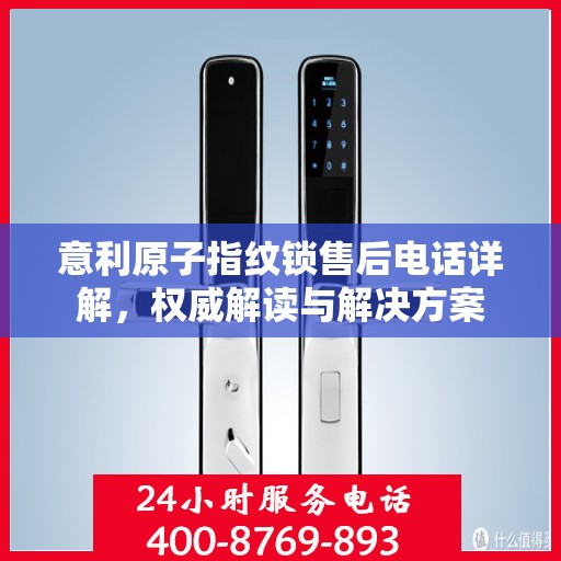 意利原子指纹锁售后电话详解，权威解读与解决方案