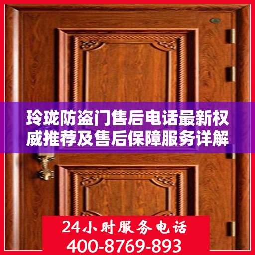 玲珑防盗门售后电话最新权威推荐及售后保障服务详解