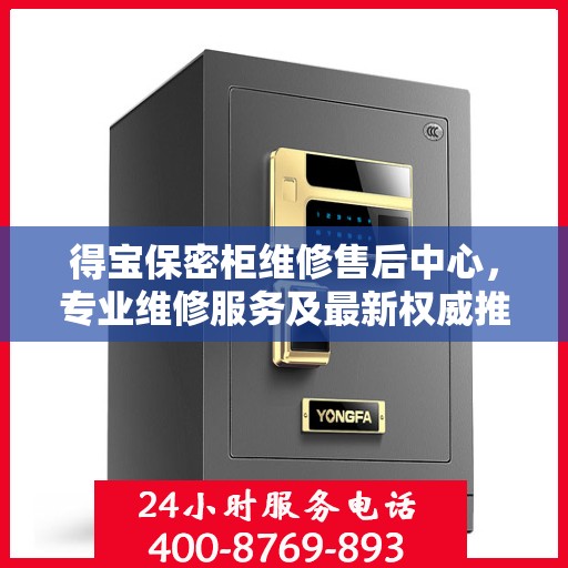 得宝保密柜维修售后中心，专业维修服务及最新权威推荐