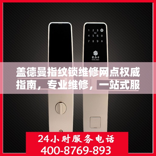 盖德曼指纹锁维修网点权威指南，专业维修，一站式服务