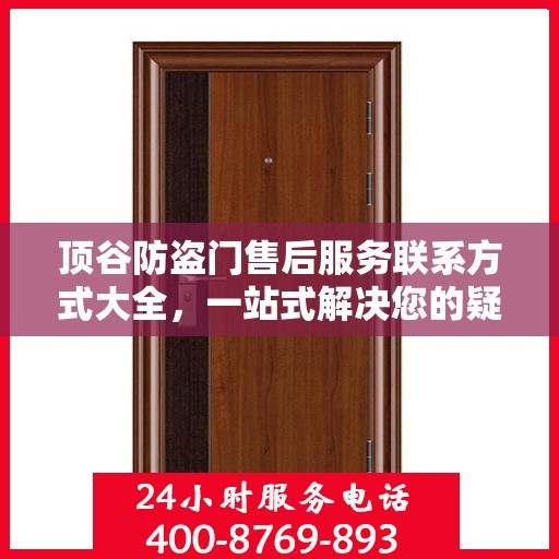 顶谷防盗门售后服务联系方式大全，一站式解决您的疑问与需求。